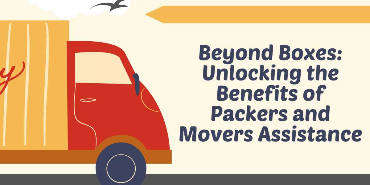 Beyond Boxes: Unlocking the Benefits of Packers and Movers Assistance
