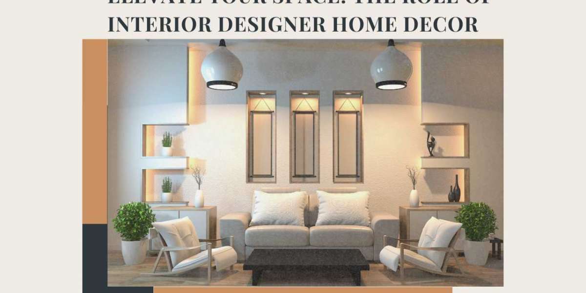 Elevate Your Space: The Role of Interior Designer Home Decor