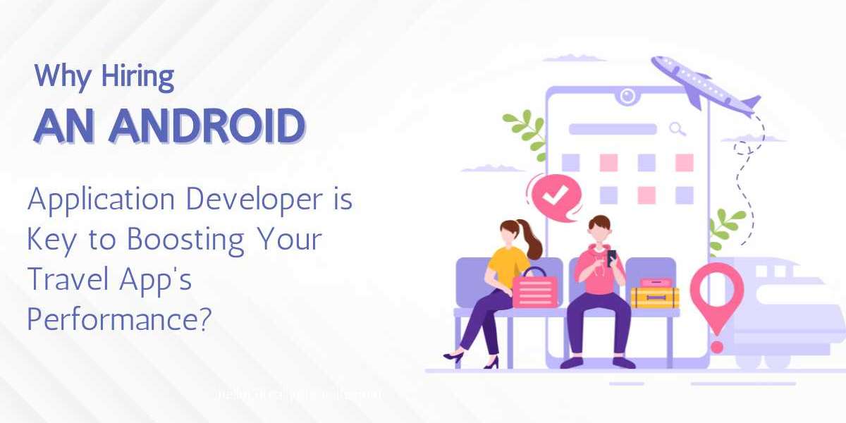 Why Hiring an Android Application Developer is Key to Boosting Your Travel App's Performance?