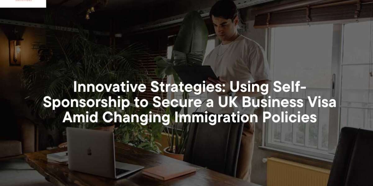 Innovative Strategies: Using Self-Sponsorship to Secure a UK Business Visa Amid Changing Immigration Policies