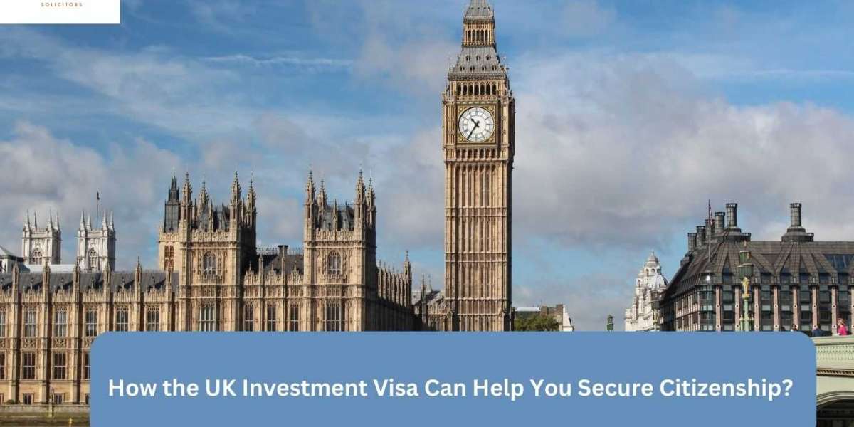 How the UK Investment Visa Can Help You Secure Citizenship?